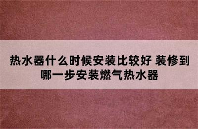 热水器什么时候安装比较好 装修到哪一步安装燃气热水器